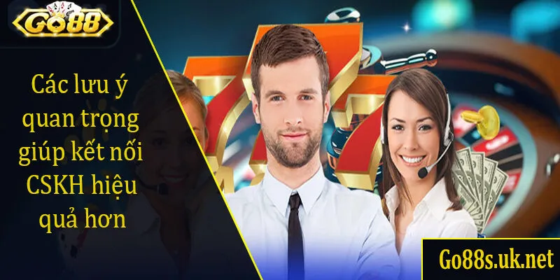 Các lưu ý quan trọng giúp kết nối CSKH hiệu quả hơn