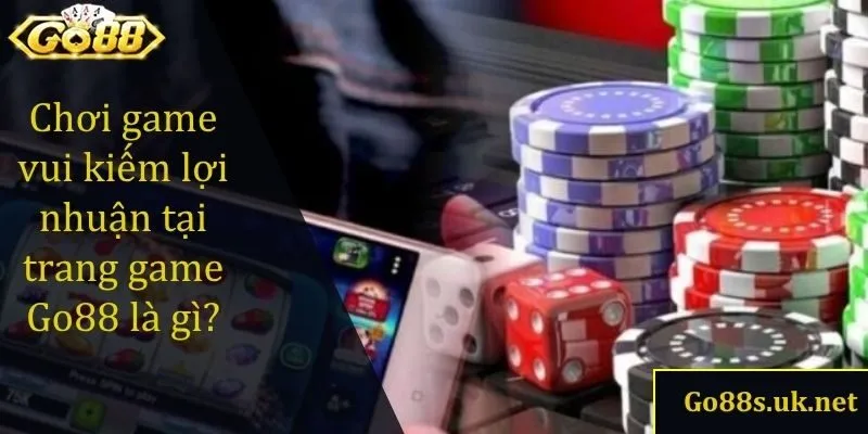 Chơi game vui kiếm lợi nhuận tại trang game Go88 là gì?