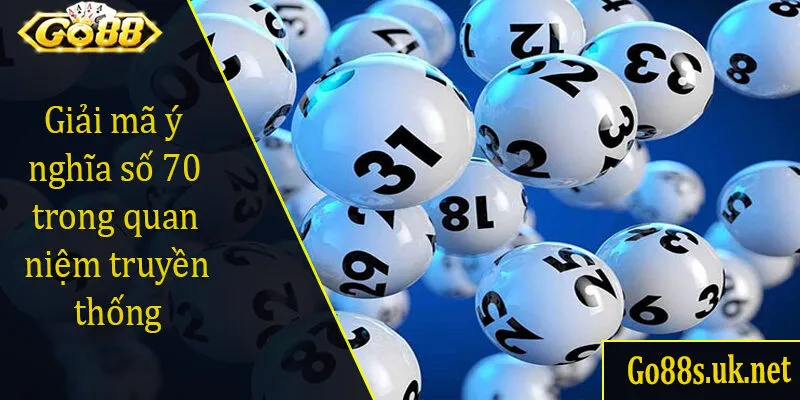 Giải mã ý nghĩa số 70 trong quan niệm truyền thống