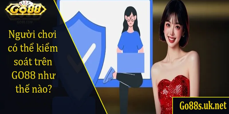 Người chơi có thể kiểm soát trên GO88 như thế nào?
